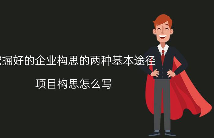 挖掘好的企业构思的两种基本途径 项目构思怎么写？